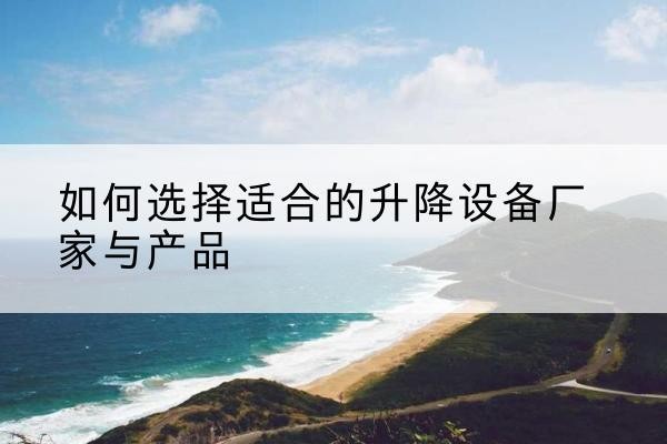 赣榆电动升降平台厂家-如何选择适合的升降设备厂家与产品