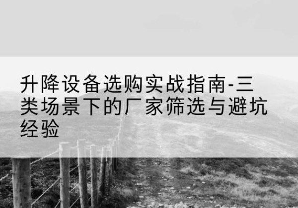 赣榆移动式升降机厂家推荐-升降设备选购实战指南-三类场景下的厂家筛选与避坑经验