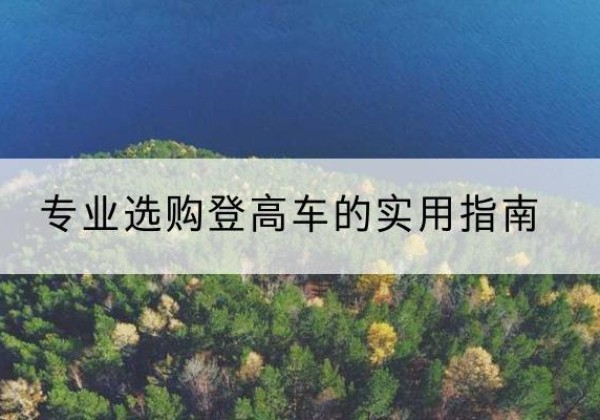 赣榆电动登高车厂家推荐-专业选购登高车的实用指南