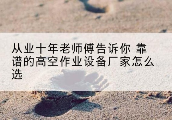 赣榆高空作业升降机厂家推荐-从业十年老师傅告诉你 靠谱的高空作业设备厂家怎么选