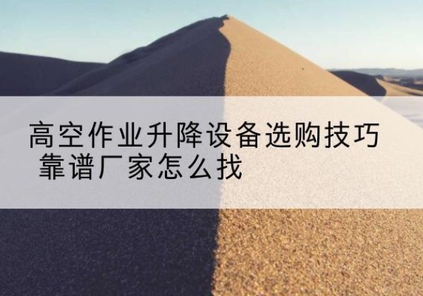 赣榆电动升降平台厂家推荐-高空作业升降设备选购技巧 靠谱厂家怎么找
