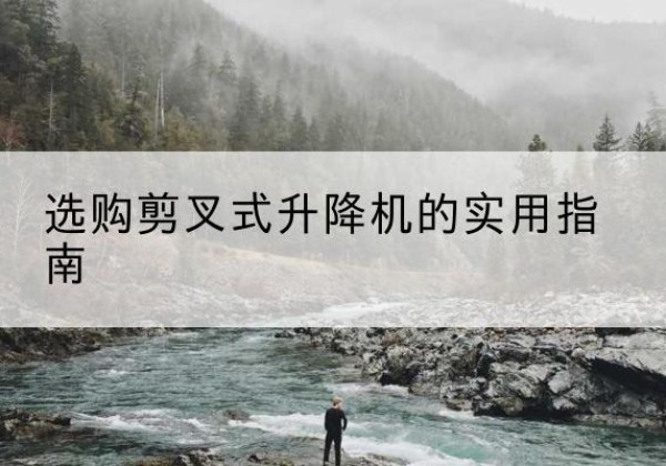 赣榆剪叉式升降机怎么选-选购剪叉式升降机的实用指南