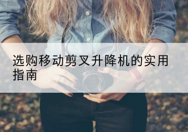 赣榆移动剪叉升降机怎么选-选购移动剪叉升降机的实用指南